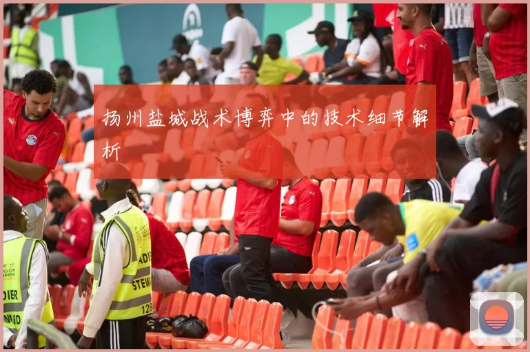 扬州盐城战术博弈中的技术细节解析