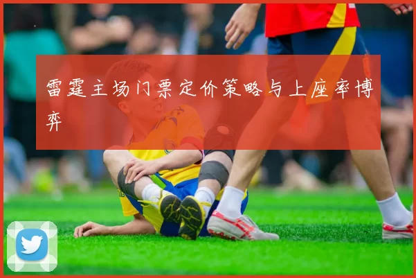 雷霆主场门票定价策略与上座率博弈