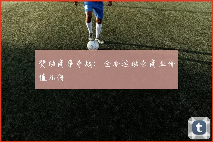 赞助商争夺战：全非运动会商业价值几何
