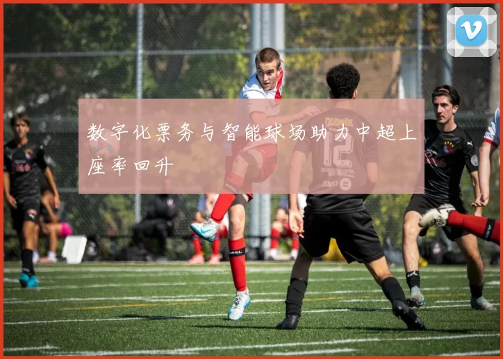 数字化票务与智能球场助力中超上座率回升