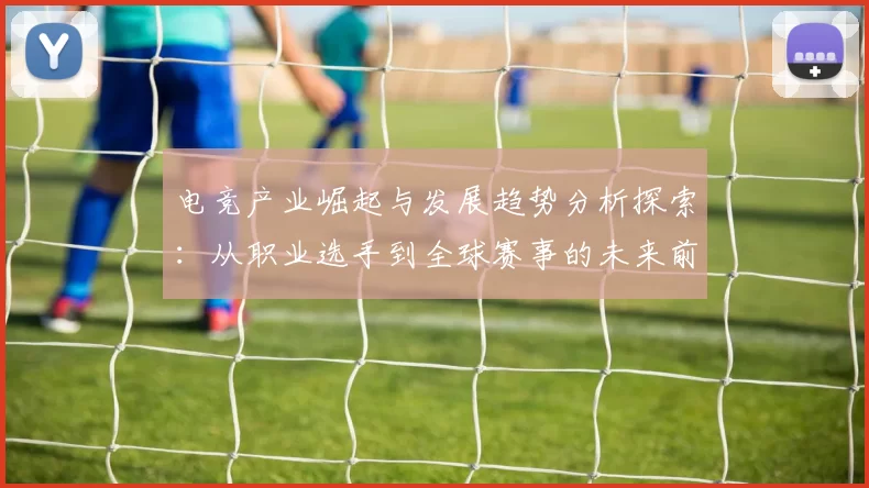 电竞产业崛起与发展趋势分析探索：从职业选手到全球赛事的未来前景