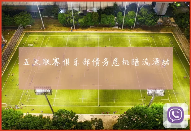 五大联赛俱乐部债务危机暗流涌动