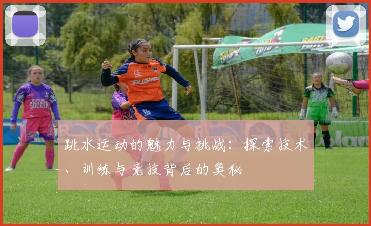 跳水运动的魅力与挑战：探索技术、训练与竞技背后的奥秘