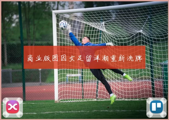 商业版图因女足留洋潮重新洗牌