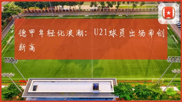 德甲年轻化浪潮：U21球员出场率创新高