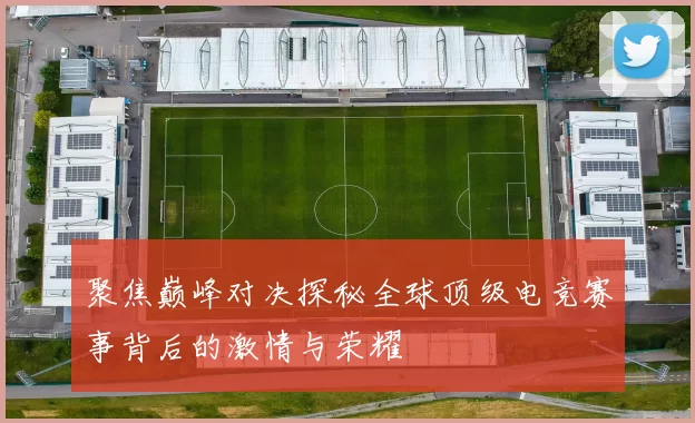 聚焦巅峰对决探秘全球顶级电竞赛事背后的激情与荣耀