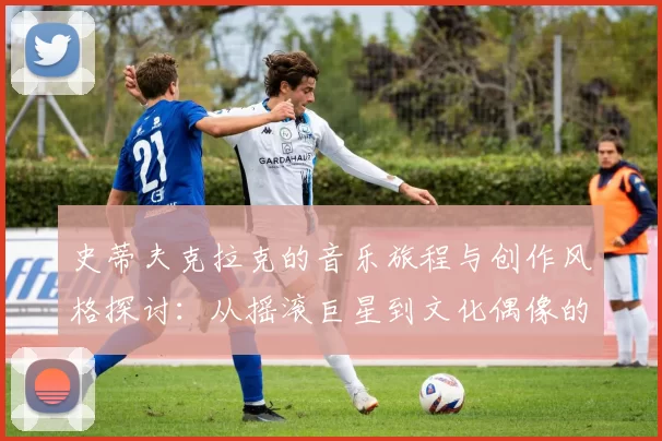 史蒂夫克拉克的音乐旅程与创作风格探讨：从摇滚巨星到文化偶像的蜕变