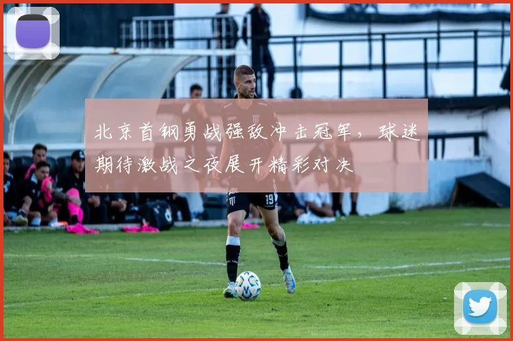 北京首钢勇战强敌冲击冠军，球迷期待激战之夜展开精彩对决