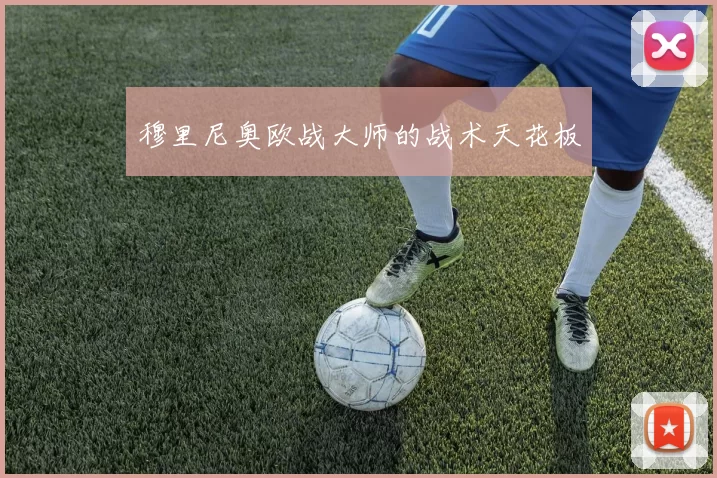 穆里尼奥欧战大师的战术天花板