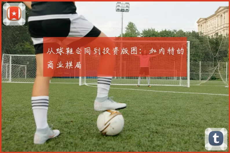 从球鞋合同到投资版图：加内特的商业棋局