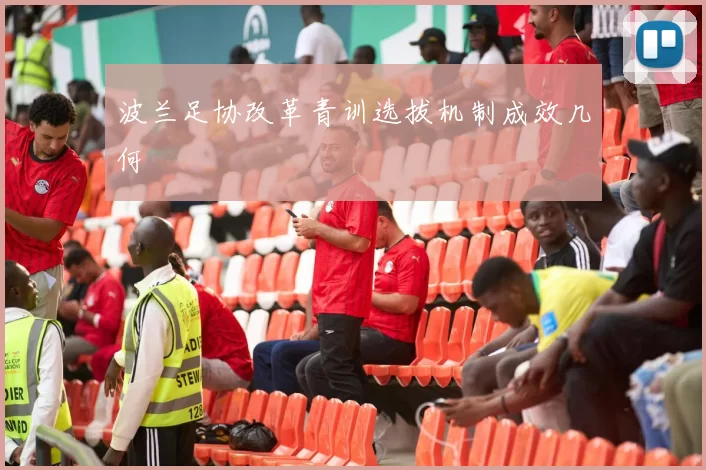 波兰足协改革青训选拔机制成效几何